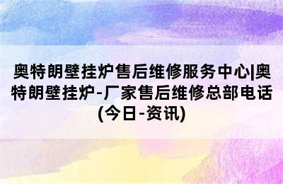 奥特朗壁挂炉售后维修服务中心|奥特朗壁挂炉-厂家售后维修总部电话(今日-资讯)